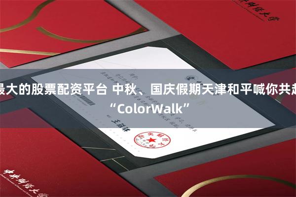 最大的股票配资平台 中秋、国庆假期天津和平喊你共赴“ColorWalk”