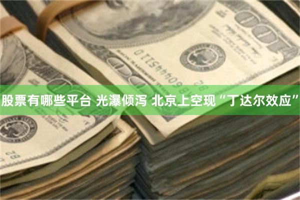 股票有哪些平台 光瀑倾泻 北京上空现“丁达尔效应”