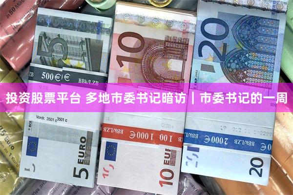 投资股票平台 多地市委书记暗访｜市委书记的一周