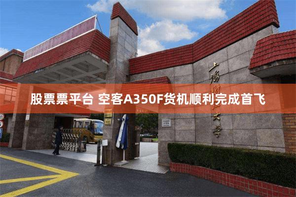 股票票平台 空客A350F货机顺利完成首飞
