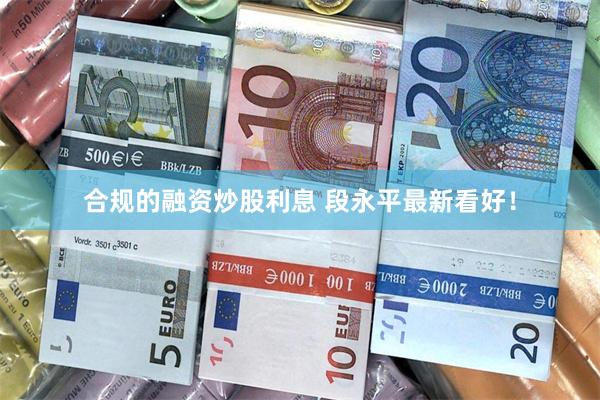 合规的融资炒股利息 段永平最新看好！