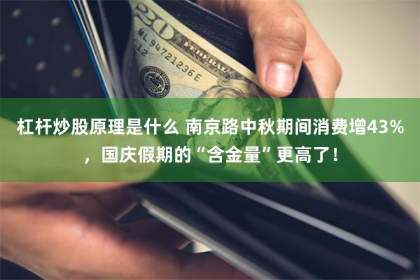 杠杆炒股原理是什么 南京路中秋期间消费增43%，国庆假期的“含金量”更高了！