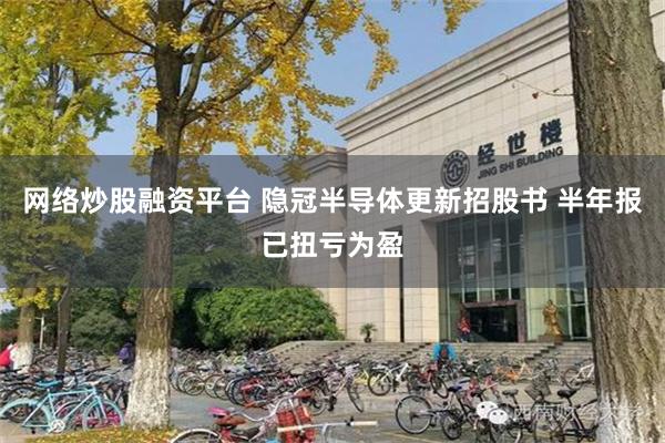 网络炒股融资平台 隐冠半导体更新招股书 半年报已扭亏为盈