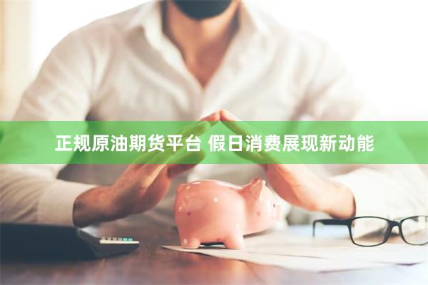 正规原油期货平台 假日消费展现新动能