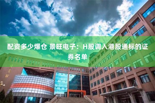 配资多少爆仓 景旺电子：H股调入港股通标的证券名单