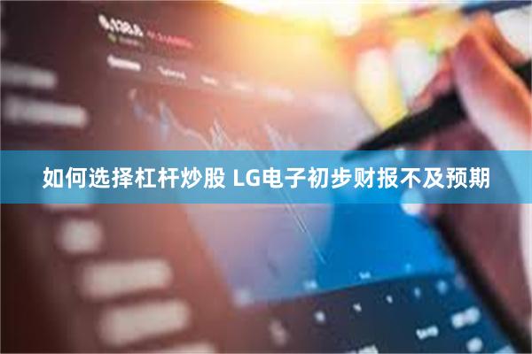 如何选择杠杆炒股 LG电子初步财报不及预期