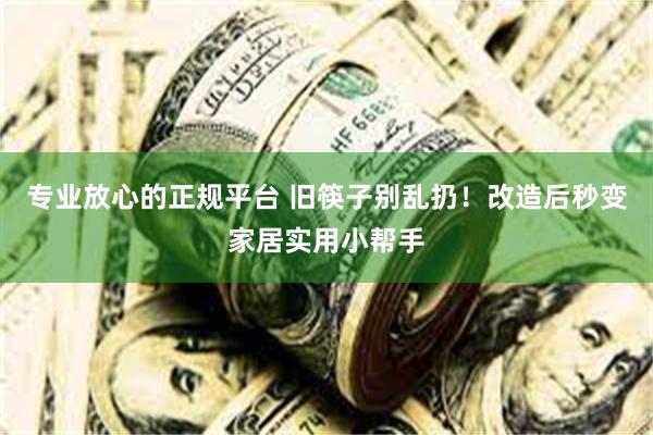 专业放心的正规平台 旧筷子别乱扔！改造后秒变家居实用小帮手