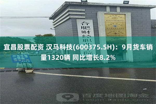 宜昌股票配资 汉马科技(600375.SH)：9月货车销量1320辆 同比增长8.2%